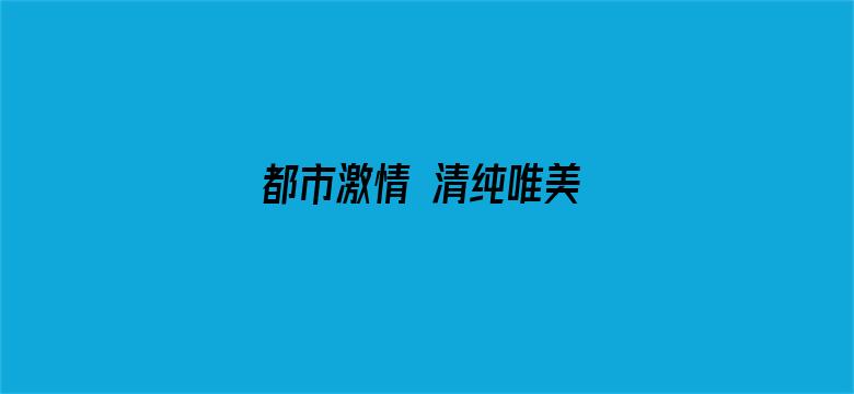 都市激情 清纯唯美 制服诱惑 在线视频